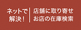 ネットで解決！店舗に取り寄せ　お店の在庫検索
