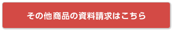 その他商品の資料請求はこちら