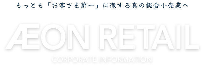 �����Ƃ��u���q���ܑ��v�ɓO����^�̑��������ƂցB AEON RETAIL CORPORATE INFORMATION