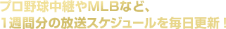 プロ野球中継やMLBなど、1週間分の放送スケジュールを毎日更新！