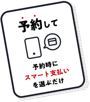 予約して 予約時にスマート支払いを選ぶだけ