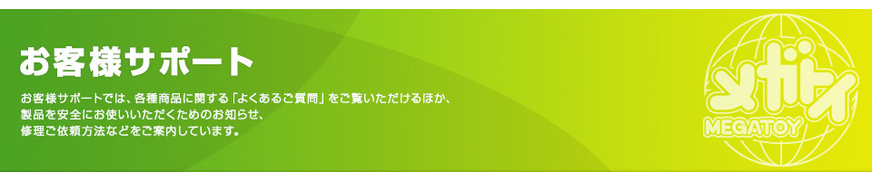 お客様サポート　お客様サポートでは、各種商品に関する「よくあるご質問」をご覧いただけるほか、商品を安全にお使いいただくためのお知らせ、修理ご依頼方法などをご案内しています。