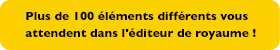 Plus de 100 objets différents vous attendent dans l'éditeur de royaume !